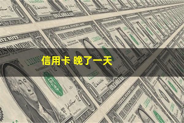 还信用卡晚还一天影响征信吗?信用卡 晚了一天?